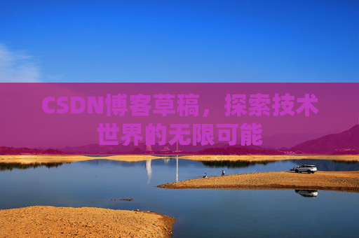 CSDN博客草稿，探索技术世界的无限可能